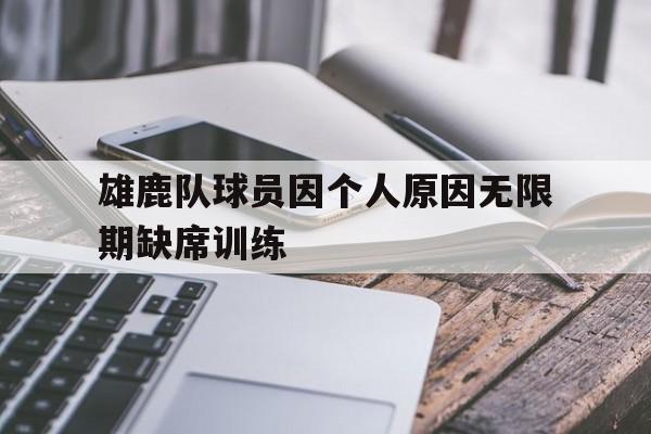 雄鹿队球员因个人原因无限期缺席训练的简单介绍